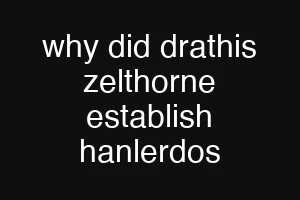 why did drathis zelthorne establish hanlerdos